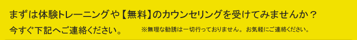 まずは体験トレーニングや【無料】のカウンセリングを受けてみませんか?今すぐ下記へご連絡ください。
